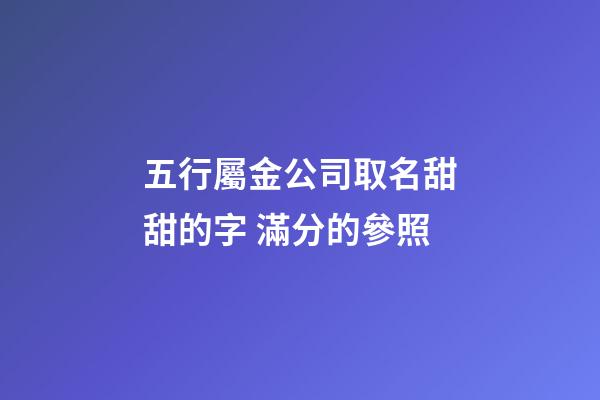 五行屬金公司取名甜甜的字 滿分的參照-第1張-公司起名-玄機(jī)派